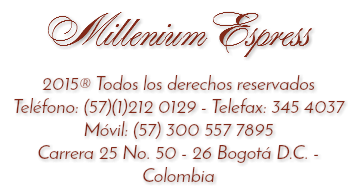 Millenium Espress 2015® Todos los derechos reservados
Teléfono: (57)(1)212 0129 - Telefax: 345 4037
Móvil: (57) 300 557 7895
Carrera 25 No. 50 - 26 Bogotá D.C. - Colombia